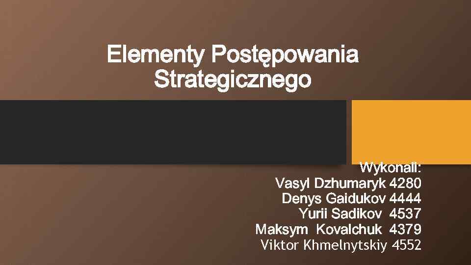 Elementy Postępowania Strategicznego Wykonali: Vasyl Dzhumaryk 4280 Denys Gaidukov 4444 Yurii Sadikov 4537 Maksym