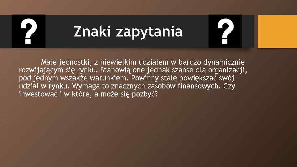 Znaki zapytania Małe jednostki, z niewielkim udziałem w bardzo dynamicznie rozwijającym się rynku. Stanowią