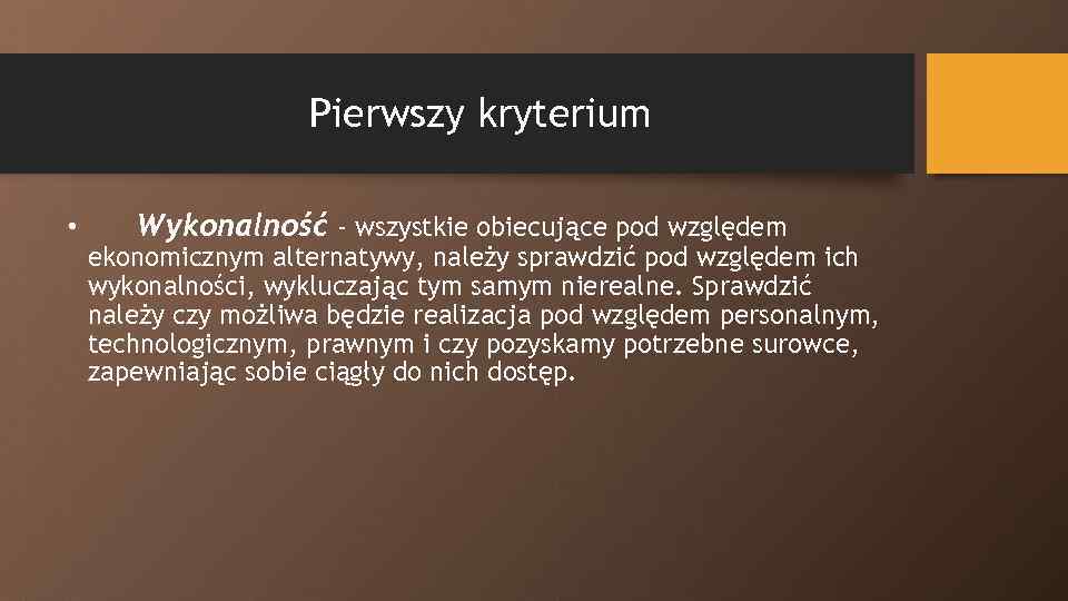 Pierwszy kryterium • Wykonalność - wszystkie obiecujące pod względem ekonomicznym alternatywy, należy sprawdzić pod