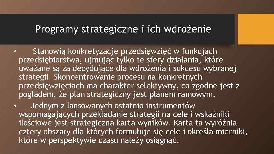 Programy strategiczne i ich wdrożenie Stanowią konkretyzacje przedsięwzięć w funkcjach przedsiębiorstwa, ujmując tylko te