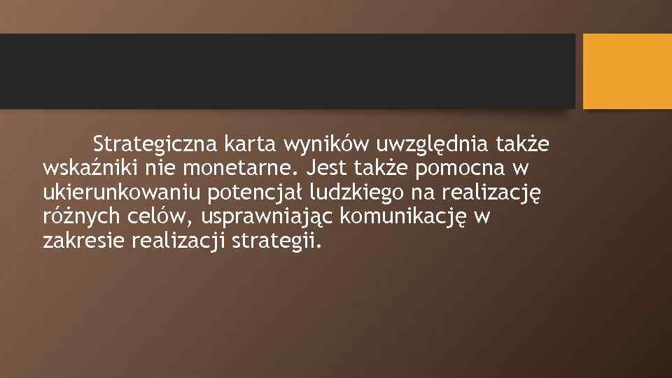 Strategiczna karta wyników uwzględnia także wskaźniki nie monetarne. Jest także pomocna w ukierunkowaniu potencjał