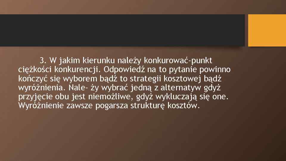 3. W jakim kierunku należy konkurować-punkt ciężkości konkurencji. Odpowiedź na to pytanie powinno kończyć