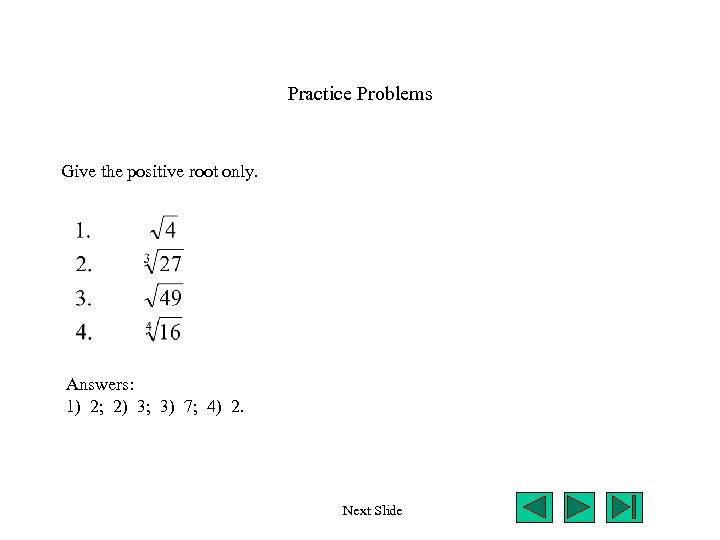 Practice Problems Give the positive root only. Answers: 1) 2; 2) 3; 3) 7;