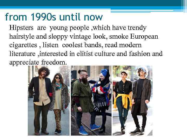 from 1990 s until now Hipsters are young people , which have trendy hairstyle