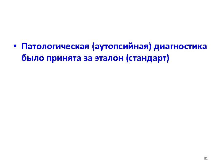  • Патологическая (аутопсийная) диагностика было принята за эталон (стандарт) 81 