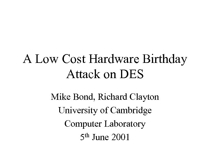 A Low Cost Hardware Birthday Attack on DES Mike Bond, Richard Clayton University of
