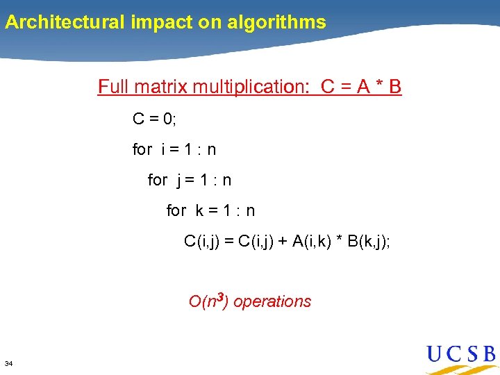 Architectural impact on algorithms Full matrix multiplication: C = A * B C =