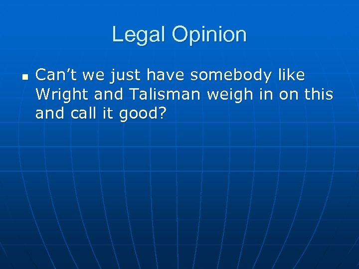 Legal Opinion n Can’t we just have somebody like Wright and Talisman weigh in