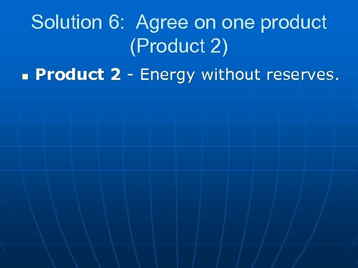 Solution 6: Agree on one product (Product 2) n Product 2 - Energy without