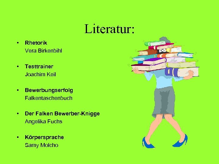 Literatur: • Rhetorik Vera Birkenbihl • Testtrainer Joachim Keil • Bewerbungserfolg Falkentaschenbuch • Der