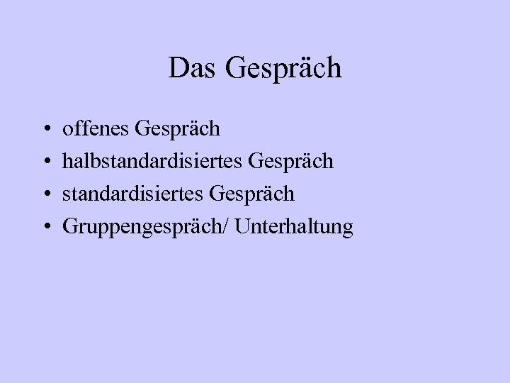 Das Gespräch • • offenes Gespräch halbstandardisiertes Gespräch Gruppengespräch/ Unterhaltung 