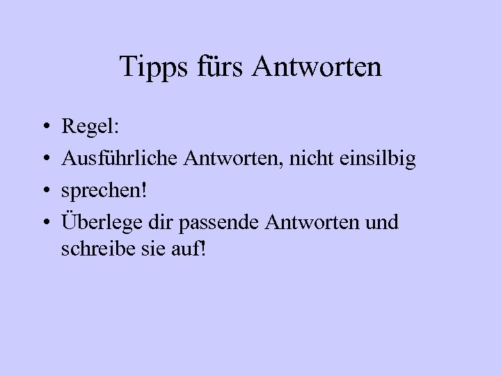 Tipps fürs Antworten • • Regel: Ausführliche Antworten, nicht einsilbig sprechen! Überlege dir passende