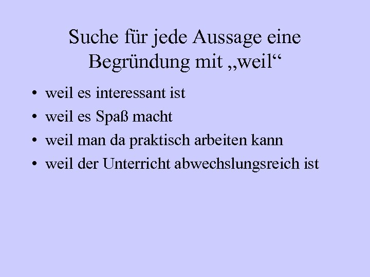 Suche für jede Aussage eine Begründung mit „weil“ • • weil es interessant ist