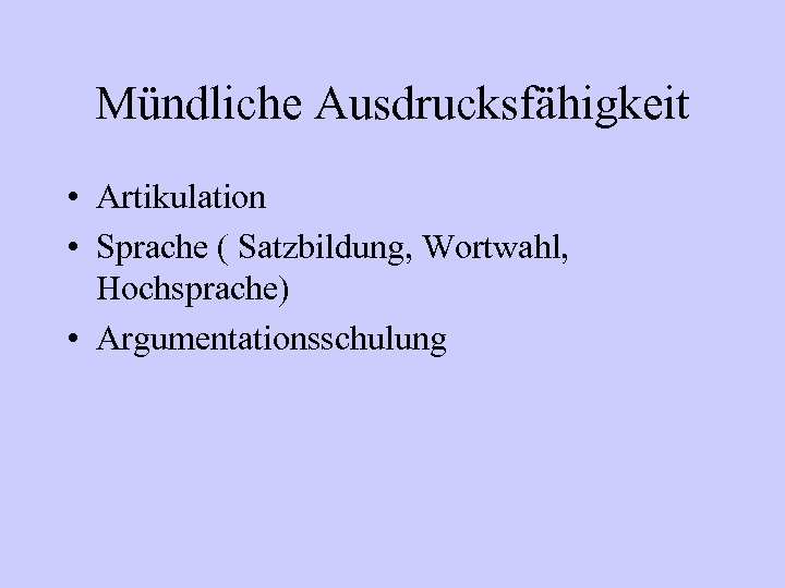 Mündliche Ausdrucksfähigkeit • Artikulation • Sprache ( Satzbildung, Wortwahl, Hochsprache) • Argumentationsschulung 