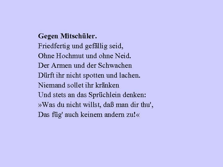 Gegen Mitschüler. Friedfertig und gefällig seid, Ohne Hochmut und ohne Neid. Der Armen und