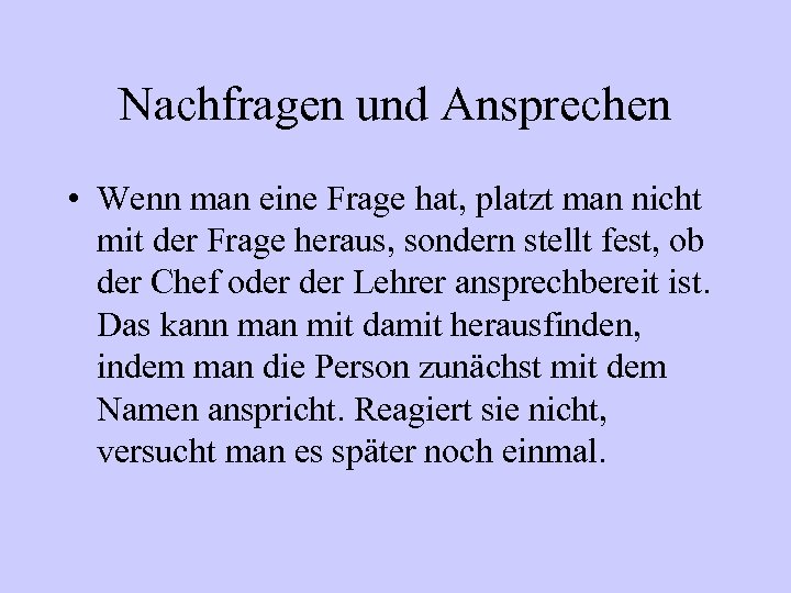 Nachfragen und Ansprechen • Wenn man eine Frage hat, platzt man nicht mit der