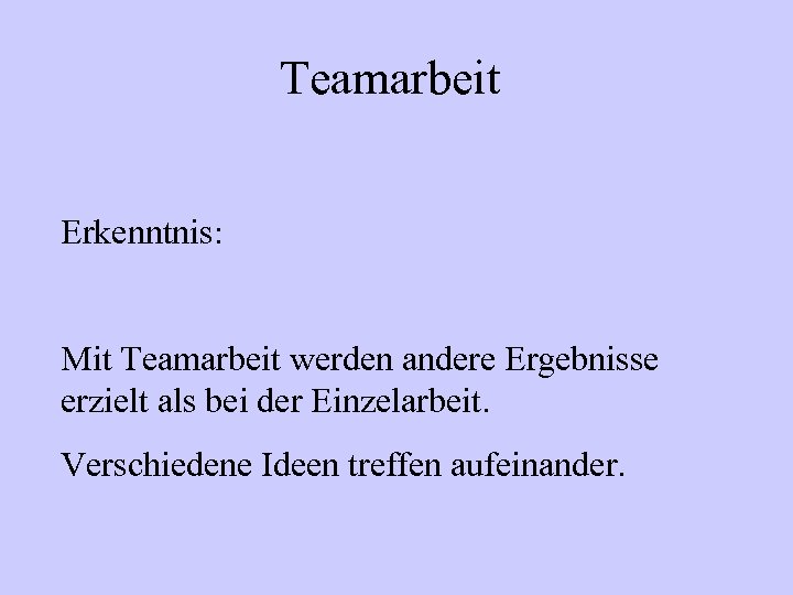 Teamarbeit Erkenntnis: Mit Teamarbeit werden andere Ergebnisse erzielt als bei der Einzelarbeit. Verschiedene Ideen