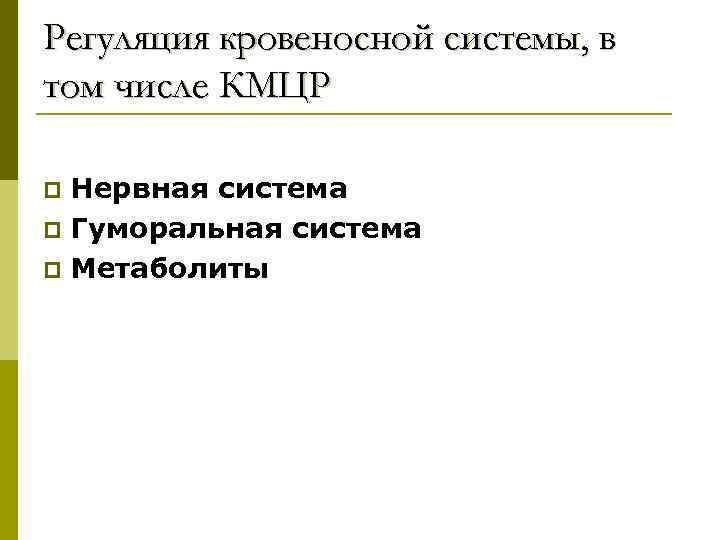 Регуляция кровеносной системы, в том числе КМЦР Нервная система p Гуморальная система p Метаболиты