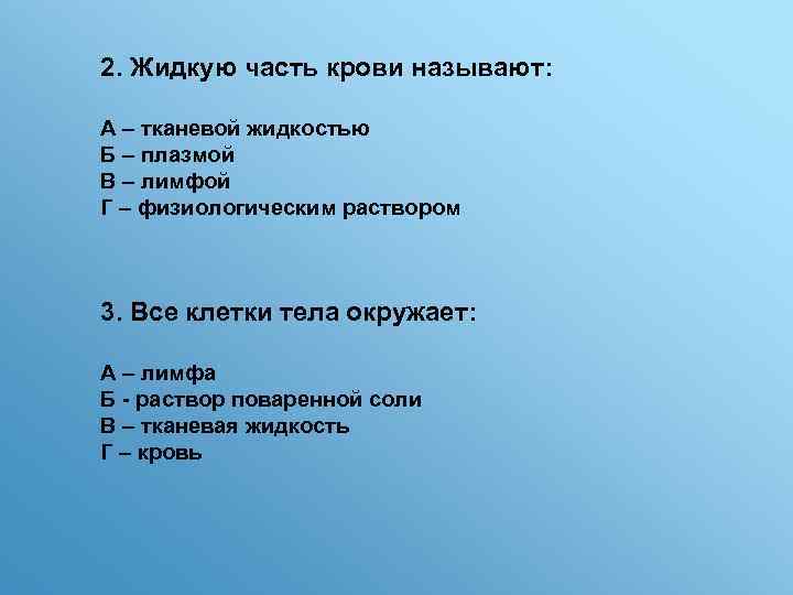 2. Жидкую часть крови называют: А – тканевой жидкостью Б – плазмой В –