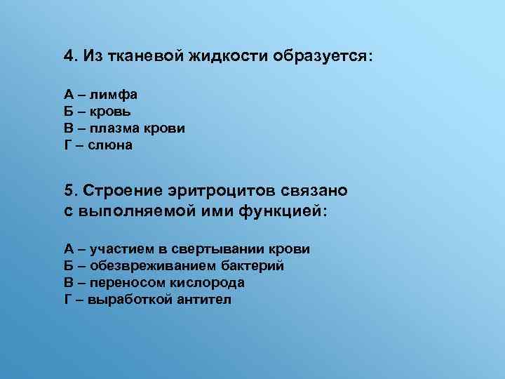 4. Из тканевой жидкости образуется: А – лимфа Б – кровь В – плазма