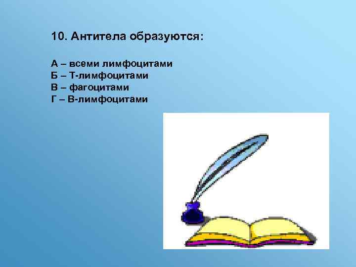 10. Антитела образуются: А – всеми лимфоцитами Б – Т-лимфоцитами В – фагоцитами Г