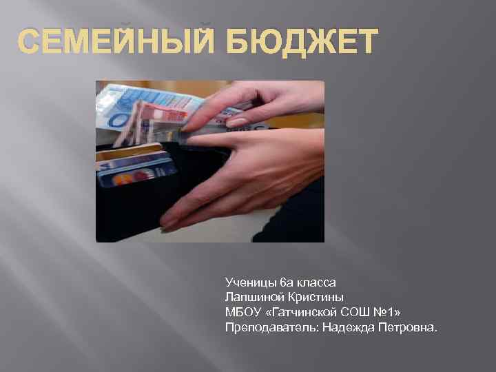 СЕМЕЙНЫЙ БЮДЖЕТ Ученицы 6 а класса Лапшиной Кристины МБОУ «Гатчинской СОШ № 1» Преподаватель: