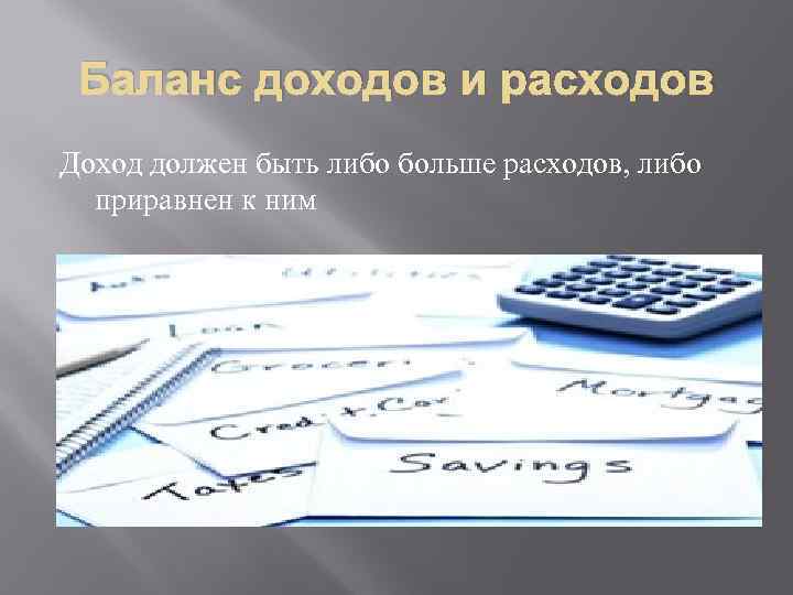 Баланс доходов и расходов Доход должен быть либо больше расходов, либо приравнен к ним
