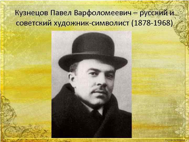 Кузнецов Павел Варфоломеевич – русский и советский художник-символист (1878 -1968) 