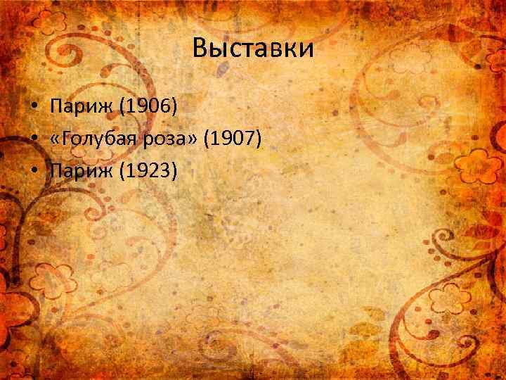 Выставки • Париж (1906) • «Голубая роза» (1907) • Париж (1923) 