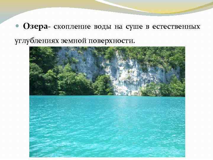  Озера- скопление воды на суше в естественных углублениях земной поверхности. 