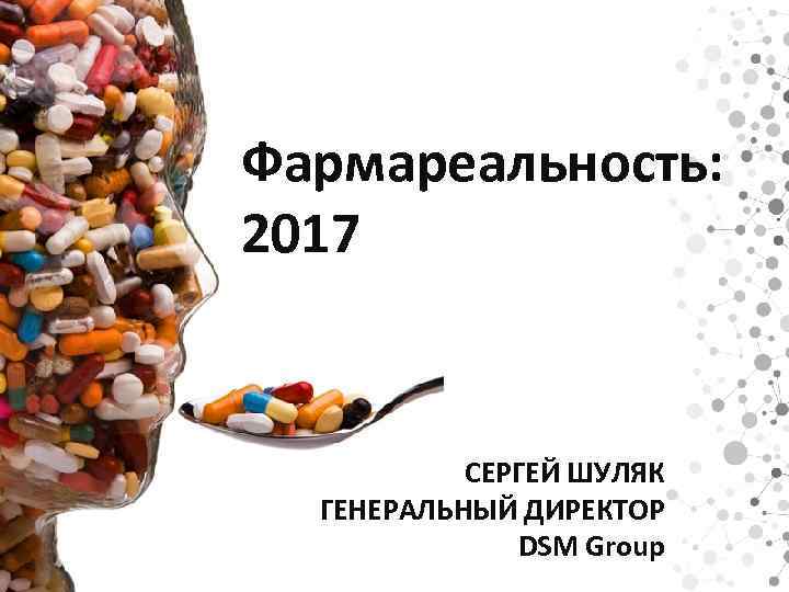 Фармареальность: 2017 СЕРГЕЙ ШУЛЯК ГЕНЕРАЛЬНЫЙ ДИРЕКТОР DSM Group 