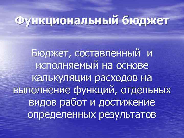 Функциональный бюджет Бюджет, составленный и исполняемый на основе калькуляции расходов на выполнение функций, отдельных