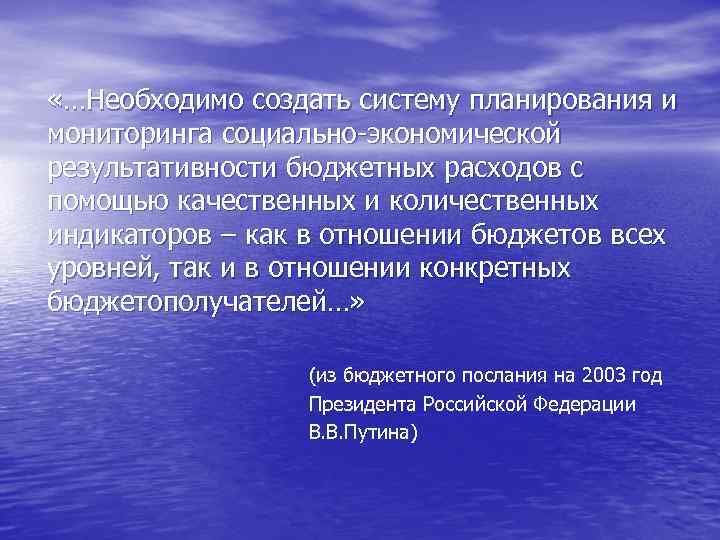  «…Необходимо создать систему планирования и мониторинга социально-экономической результативности бюджетных расходов с помощью качественных