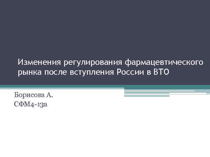 Изменения регулирования фармацевтического рынка после вступления России в ВТО Борисова А. СФМ 4 -13