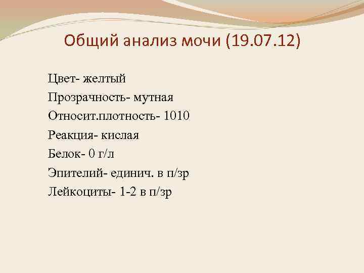 Общий анализ мочи (19. 07. 12) Цвет- желтый Прозрачность- мутная Относит. плотность- 1010 Реакция-