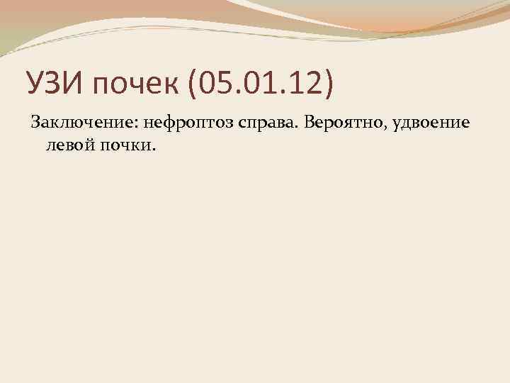 УЗИ почек (05. 01. 12) Заключение: нефроптоз справа. Вероятно, удвоение левой почки. 