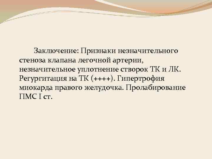 Заключение: Признаки незначительного стеноза клапана легочной артерии, незначительное уплотнение створок ТК и ЛК. Регургитация