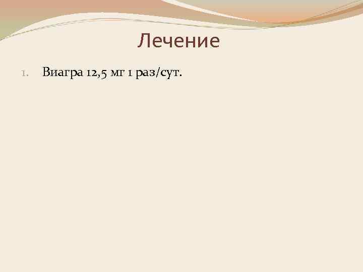 Лечение 1. Виагра 12, 5 мг 1 раз/сут. 