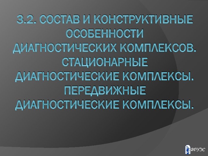 3. 2. СОСТАВ И КОНСТРУКТИВНЫЕ ОСОБЕННОСТИ ДИАГНОСТИЧЕСКИХ КОМПЛЕКСОВ. СТАЦИОНАРНЫЕ ДИАГНОСТИЧЕСКИЕ КОМПЛЕКСЫ. ПЕРЕДВИЖНЫЕ ДИАГНОСТИЧЕСКИЕ КОМПЛЕКСЫ.