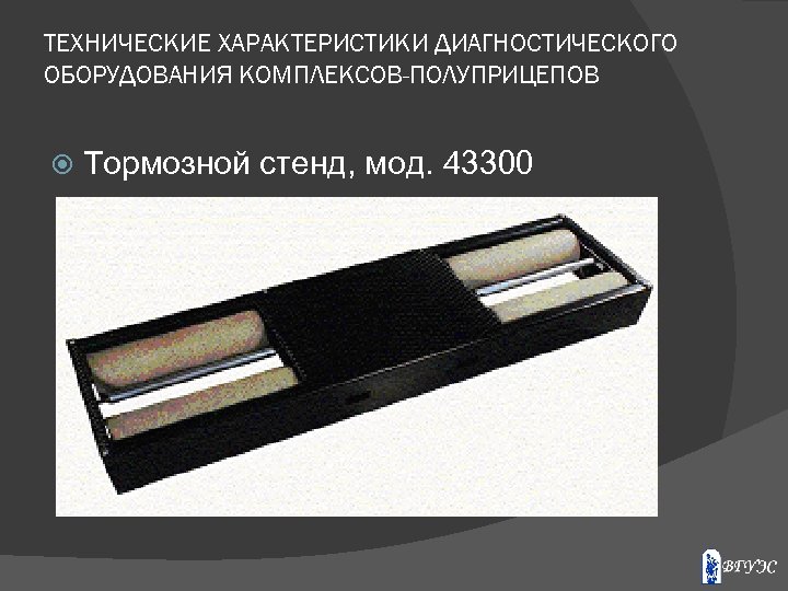 ТЕХНИЧЕСКИЕ ХАРАКТЕРИСТИКИ ДИАГНОСТИЧЕСКОГО ОБОРУДОВАНИЯ КОМПЛЕКСОВ-ПОЛУПРИЦЕПОВ Тормозной стенд, мод. 43300 