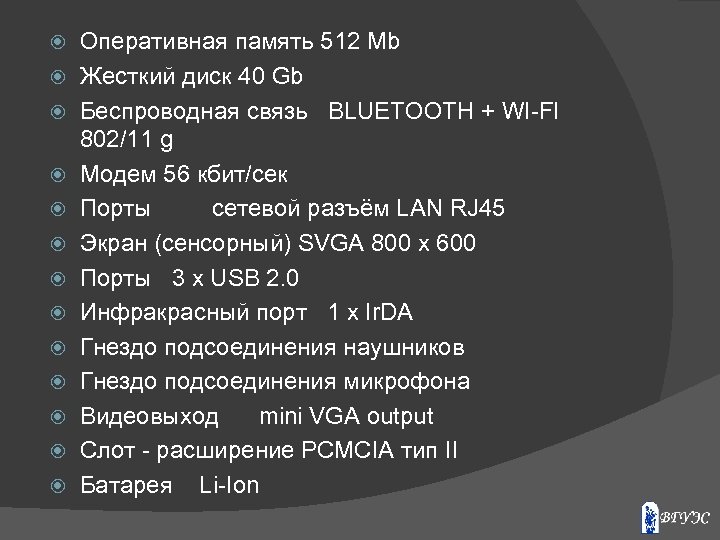  Оперативная память 512 Mb Жесткий диск 40 Gb Беспроводная связь BLUETOOTH + WI-FI