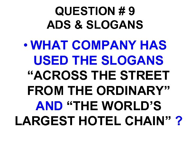 QUESTION # 9 ADS & SLOGANS • WHAT COMPANY HAS USED THE SLOGANS “ACROSS