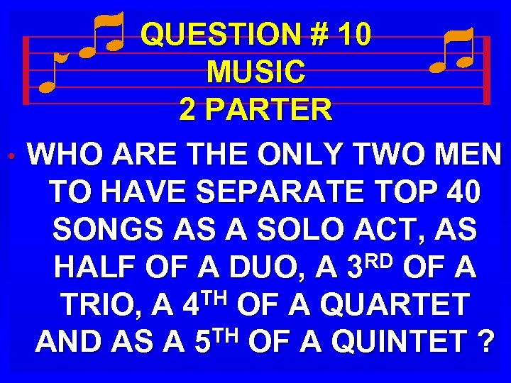  • QUESTION # 10 MUSIC 2 PARTER WHO ARE THE ONLY TWO MEN