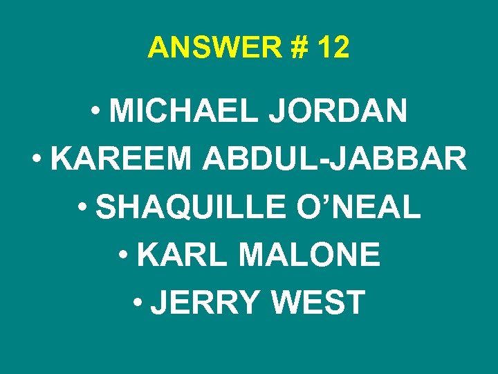 ANSWER # 12 • MICHAEL JORDAN • KAREEM ABDUL-JABBAR • SHAQUILLE O’NEAL • KARL