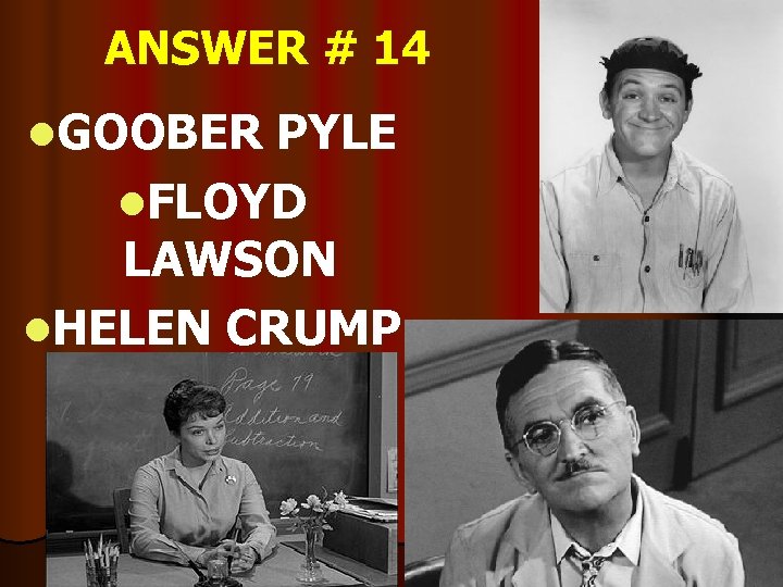 ANSWER # 14 l. GOOBER PYLE l. FLOYD LAWSON l. HELEN CRUMP 