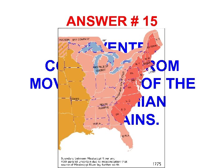 ANSWER # 15 • PREVENTED COLONISTS FROM MOVING WEST OF THE APPALACHIAN MOUNTAINS. 