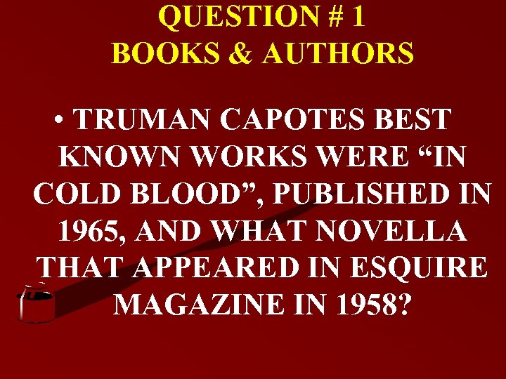 QUESTION # 1 BOOKS & AUTHORS • TRUMAN CAPOTES BEST KNOWN WORKS WERE “IN