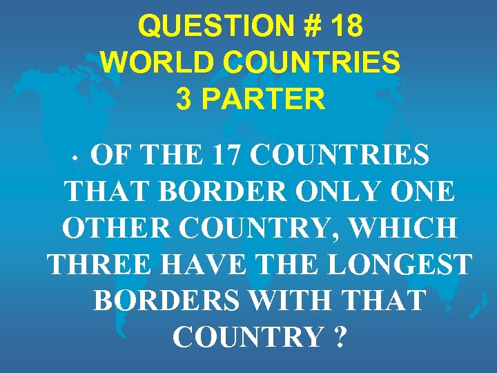 QUESTION # 18 WORLD COUNTRIES 3 PARTER OF THE 17 COUNTRIES THAT BORDER ONLY
