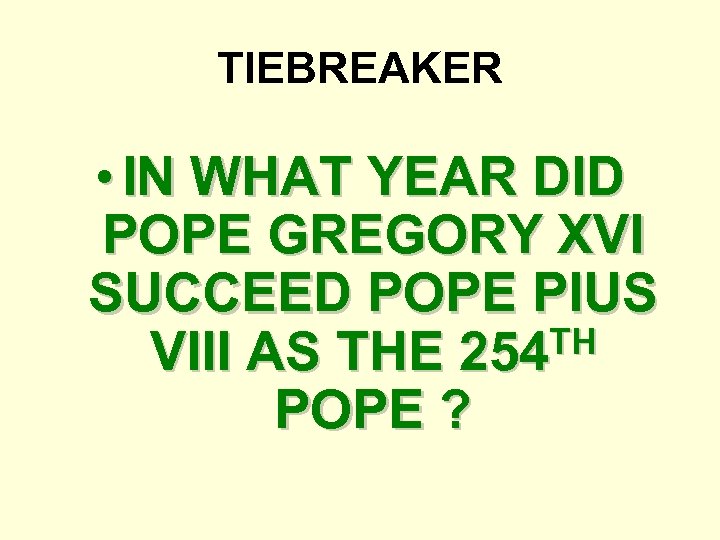 TIEBREAKER • IN WHAT YEAR DID POPE GREGORY XVI SUCCEED POPE PIUS TH VIII