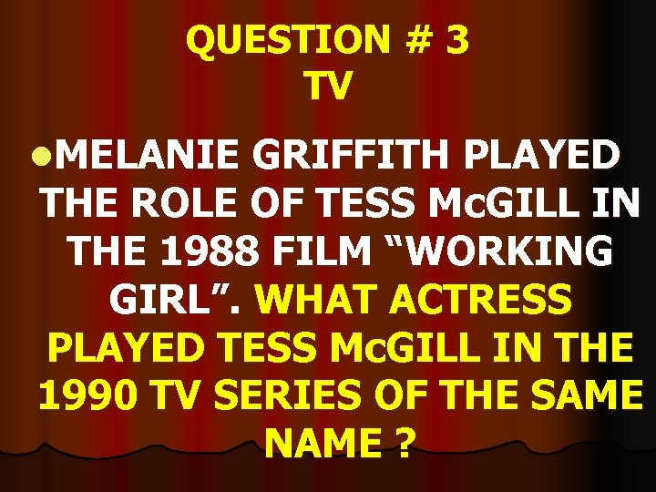 QUESTION # 3 TV l. MELANIE GRIFFITH PLAYED THE ROLE OF TESS Mc. GILL